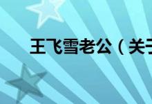 王飛雪老公(關(guān)于王飛雪老公的介紹)