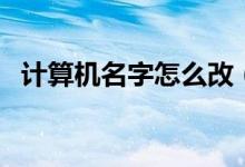 計(jì)算機(jī)名字怎么改（如何更改計(jì)算機(jī)名字）
