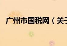 廣州市國稅網(wǎng)(關(guān)于廣州市國稅網(wǎng)的介紹)