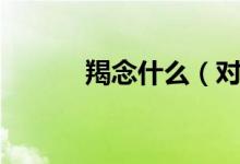 羯念什么（對應的解釋是什么）