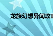 龍族幻想異聞攻略大全（攻略大盤點）