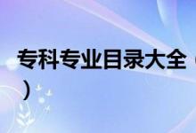 ?？茖I(yè)目錄大全（高職專科專業(yè)目錄一覽表）