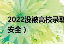2022沒被高校錄取的原因有哪些（怎么投檔安全）