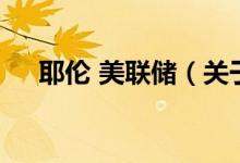 耶倫 美聯(lián)儲(chǔ)（關(guān)于耶倫 美聯(lián)儲(chǔ)的介紹）