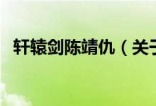 軒轅劍陳靖仇（關(guān)于軒轅劍陳靖仇的介紹）