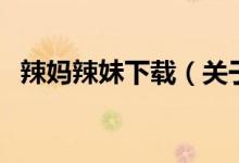 辣媽辣妹下載（關(guān)于辣媽辣妹下載的介紹）
