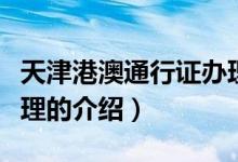 天津港澳通行證辦理（關(guān)于天津港澳通行證辦理的介紹）