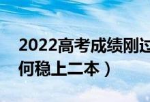 2022高考成績(jī)剛過(guò)二本線怎樣填報(bào)志愿（如何穩(wěn)上二本）
