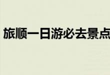 旅順一日游必去景點（旅順一日游景點推薦）