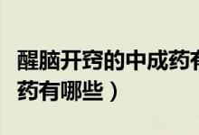 醒腦開竅的中成藥有哪幾種（醒腦開竅的中成藥有哪些）