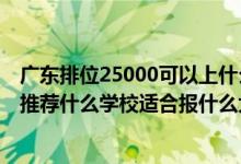 廣東排位25000可以上什么大學(xué)（廣東高考位次40000左右推薦什么學(xué)校適合報(bào)什么大學(xué)）