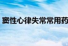 竇性心律失常常用藥（竇性心律失常嚴(yán)重嗎）