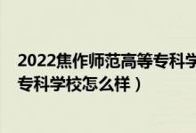 2022焦作師范高等?？茖W(xué)校單招專業(yè)（2022焦作師范高等?？茖W(xué)校怎么樣）