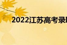 2022江蘇高考錄取規(guī)則（怎么錄取的）