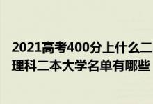 2021高考400分上什么二本大學(xué)（2022高考400到450分的理科二本大學(xué)名單有哪些）