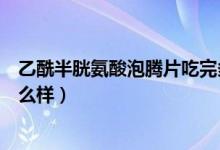 乙酰半胱氨酸泡騰片吃完多久見效（乙酰半胱氨酸泡騰片怎么樣）