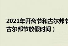 2021年開齋節(jié)和古爾邦節(jié)放假安排（2021年寧夏開齋節(jié)和古爾邦節(jié)放假時間）