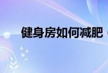 健身房如何減肥（在健身房減肥方法）