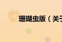 珊瑚蟲版（關(guān)于珊瑚蟲版的介紹）