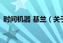 時(shí)間機(jī)器 基蘭(關(guān)于時(shí)間機(jī)器 基蘭的介紹)