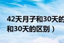 42天月子和30天的區(qū)別你知道嗎（42天月子和30天的區(qū)別）