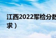 江西2022軍檢分?jǐn)?shù)線是多少（軍檢有哪些要求）
