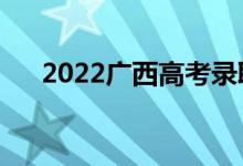 2022廣西高考錄取規(guī)則（怎么錄取的）