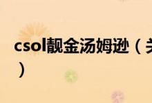 csol靚金湯姆遜（關(guān)于csol靚金湯姆遜的介紹）