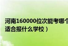 河南160000位次能考哪個(gè)大學(xué)（河南高考位次290000左右適合報(bào)什么學(xué)校）