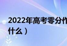 2022年高考零分作文整理（高考寫作要注意什么）