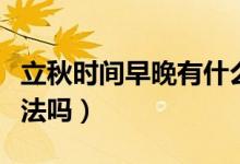 立秋時間早晚有什么說法（立秋時間早晚有說法嗎）