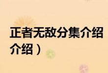 正者無敵分集介紹（關(guān)于正者無敵分集介紹的介紹）