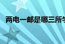 兩電一郵是哪三所學(xué)校（什么是兩電一郵）