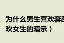 為什么男生喜歡套路女生（都是套路！男生喜歡女生的暗示）