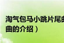 淘氣包馬小跳片尾曲（關(guān)于淘氣包馬小跳片尾曲的介紹）