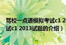 駕校一點(diǎn)通模擬考試c1 2013試題（關(guān)于駕校一點(diǎn)通模擬考試c1 2013試題的介紹）