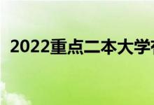 2022重點(diǎn)二本大學(xué)有哪些（都有什么學(xué)校）