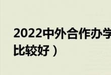 2022中外合作辦學(xué)二本大學(xué)排名（哪些院校比較好）