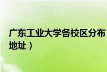 廣東工業(yè)大學各校區(qū)分布（廣東工業(yè)大學有幾個校區(qū)及校區(qū)地址）