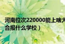河南位次220000能上啥大學(xué)（河南高考位次110000左右適合報(bào)什么學(xué)校）