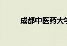 成都中醫(yī)藥大學怎么樣（好不好）