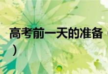 高考前一天的準(zhǔn)備（高考前一天應(yīng)該做些什么）