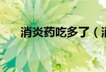 消炎藥吃多了（消炎藥吃多了會怎樣）