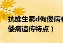 抗維生素d佝僂病有遺傳現(xiàn)象（抗維生素d佝僂病遺傳特點）