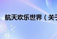 航天歡樂世界（關(guān)于航天歡樂世界的介紹）