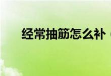 經(jīng)常抽筋怎么補(bǔ)（經(jīng)常抽筋怎么回事）