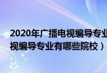 2020年廣播電視編導(dǎo)專業(yè)學(xué)校排名（2022全國開設(shè)廣播電視編導(dǎo)專業(yè)有哪些院校）