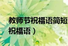 教師節(jié)祝福語(yǔ)簡(jiǎn)短6-8字（簡(jiǎn)短6-8字教師節(jié)祝福語(yǔ)）