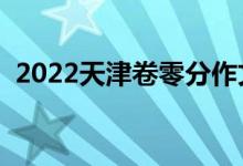 2022天津卷零分作文（零分作文是為什么）