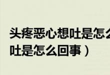 頭疼惡心想吐是怎么回事冒虛汗(頭疼惡心想吐是怎么回事)